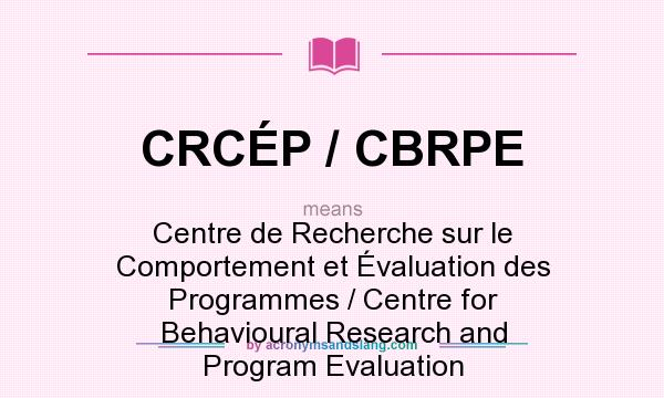 What does CRCÉP / CBRPE mean? It stands for Centre de Recherche sur le Comportement et Évaluation des Programmes / Centre for Behavioural Research and Program Evaluation