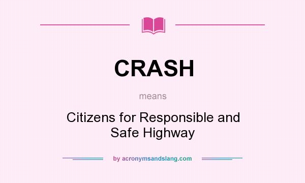 What does CRASH mean? It stands for Citizens for Responsible and Safe Highway