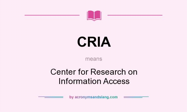 What does CRIA mean? It stands for Center for Research on Information Access
