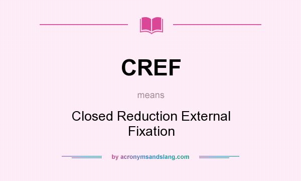 What does CREF mean? It stands for Closed Reduction External Fixation