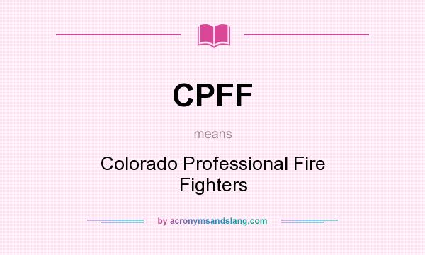 What does CPFF mean? It stands for Colorado Professional Fire Fighters