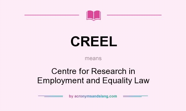 What does CREEL mean? It stands for Centre for Research in Employment and Equality Law