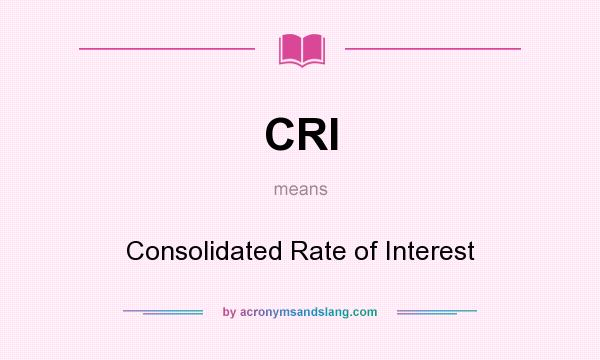 What does CRI mean? It stands for Consolidated Rate of Interest