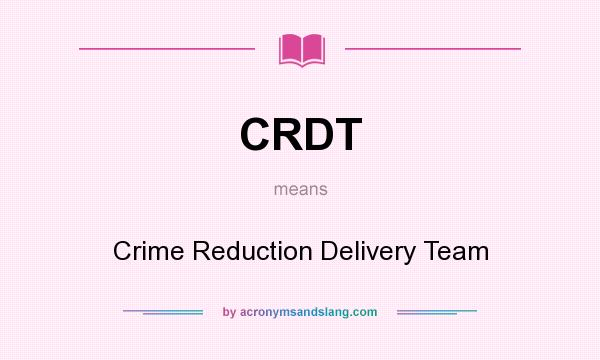 What does CRDT mean? It stands for Crime Reduction Delivery Team