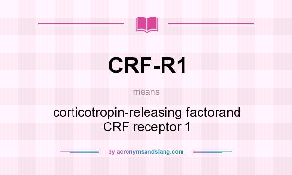 What does CRF-R1 mean? It stands for corticotropin-releasing factorand CRF receptor 1