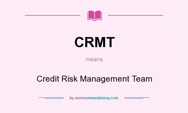 What does CRMT mean? It stands for Credit Risk Management Team