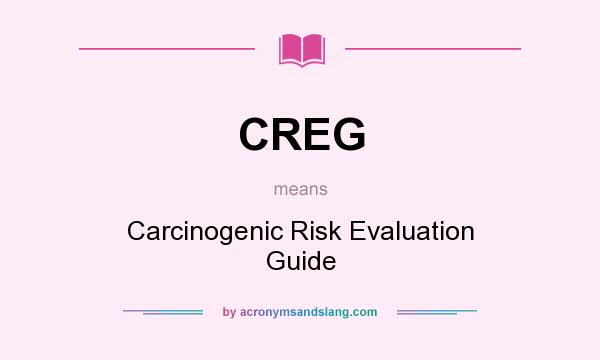 What does CREG mean? It stands for Carcinogenic Risk Evaluation Guide