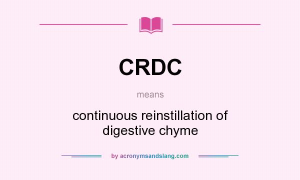 What does CRDC mean? It stands for continuous reinstillation of digestive chyme