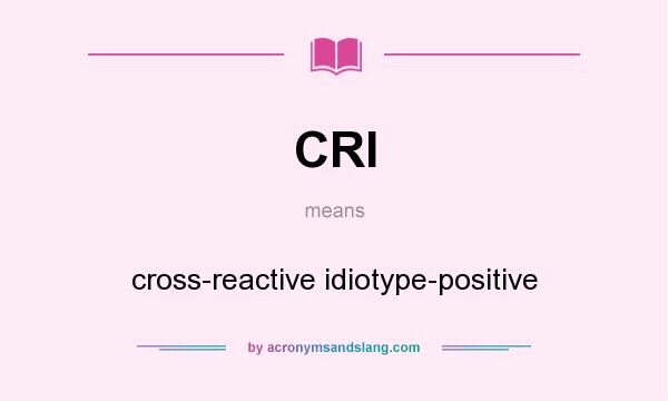 What does CRI mean? It stands for cross-reactive idiotype-positive