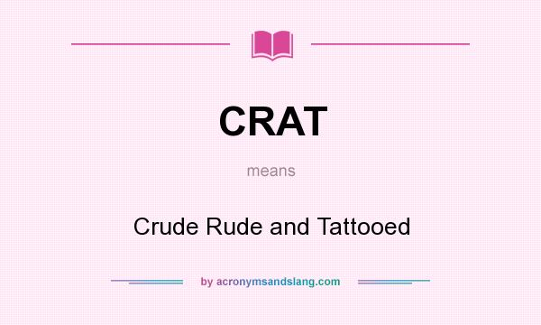 What does CRAT mean? It stands for Crude Rude and Tattooed