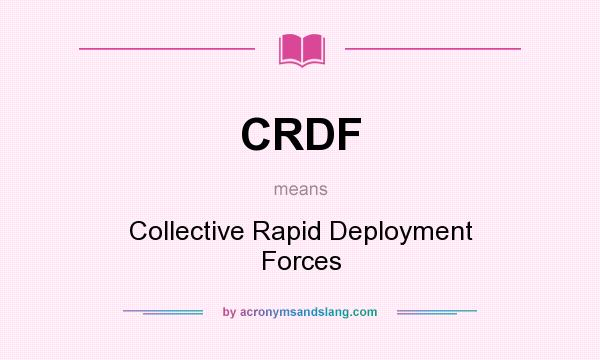 What does CRDF mean? It stands for Collective Rapid Deployment Forces