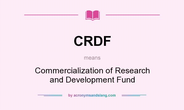 What does CRDF mean? It stands for Commercialization of Research and Development Fund