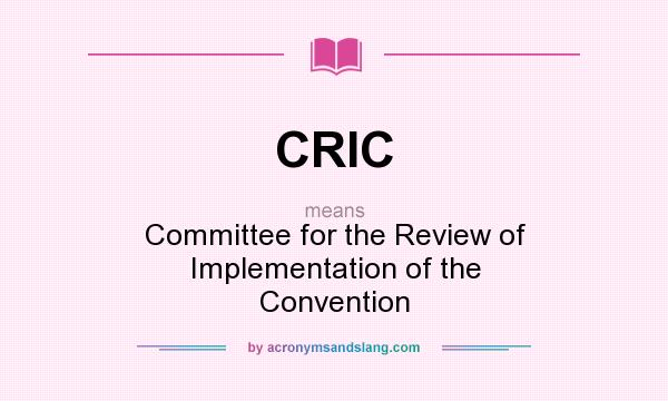 What does CRIC mean? It stands for Committee for the Review of Implementation of the Convention