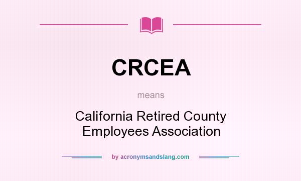 What does CRCEA mean? It stands for California Retired County Employees Association