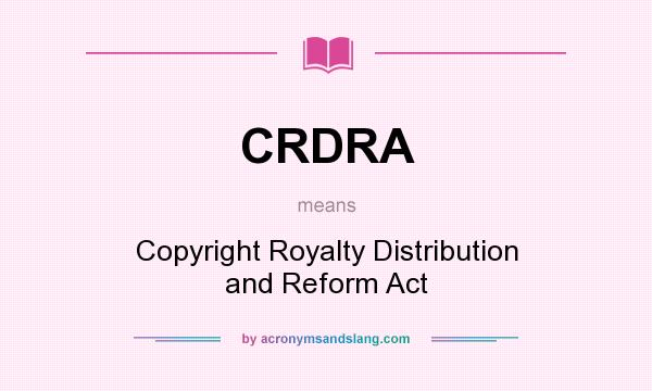 What does CRDRA mean? It stands for Copyright Royalty Distribution and Reform Act