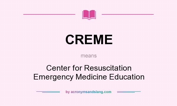 What does CREME mean? It stands for Center for Resuscitation Emergency Medicine Education