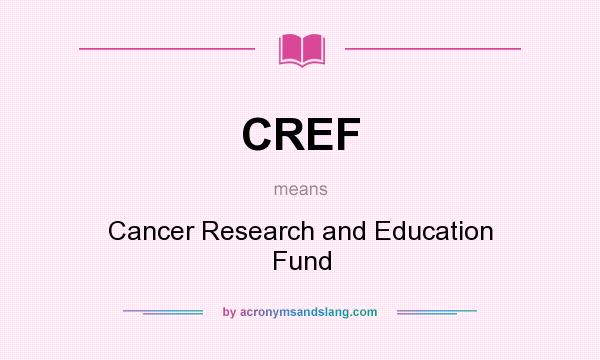 What does CREF mean? It stands for Cancer Research and Education Fund