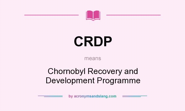 What does CRDP mean? It stands for Chornobyl Recovery and Development Programme