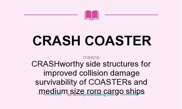 What does CRASH COASTER mean? It stands for CRASHworthy side structures for improved collision damage survivability of COASTERs and medium size roro cargo ships