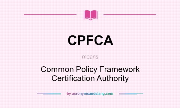 What does CPFCA mean? It stands for Common Policy Framework Certification Authority