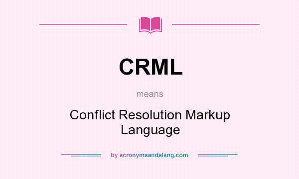 What does CRML mean? It stands for Conflict Resolution Markup Language