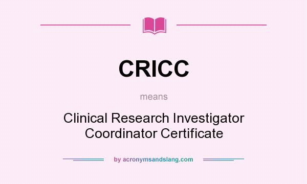 What does CRICC mean? It stands for Clinical Research Investigator Coordinator Certificate