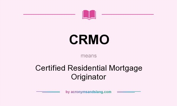 What does CRMO mean? It stands for Certified Residential Mortgage Originator