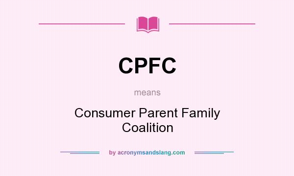 What does CPFC mean? It stands for Consumer Parent Family Coalition