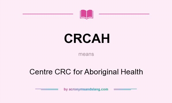 What does CRCAH mean? It stands for Centre CRC for Aboriginal Health