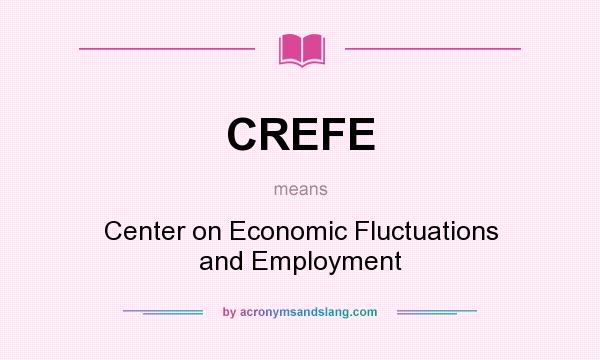 What does CREFE mean? It stands for Center on Economic Fluctuations and Employment