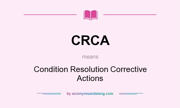 What does CRCA mean? It stands for Condition Resolution Corrective Actions