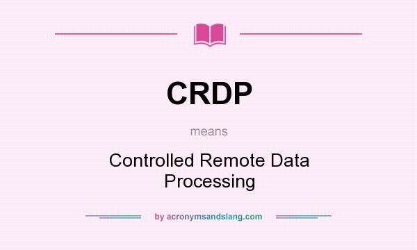 What does CRDP mean? It stands for Controlled Remote Data Processing