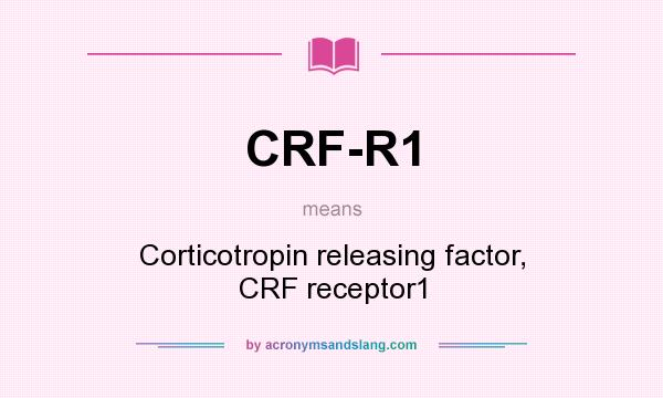 What does CRF-R1 mean? It stands for Corticotropin releasing factor, CRF receptor1