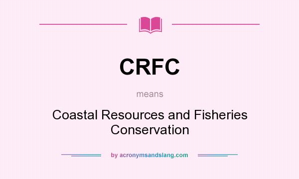 What does CRFC mean? It stands for Coastal Resources and Fisheries Conservation