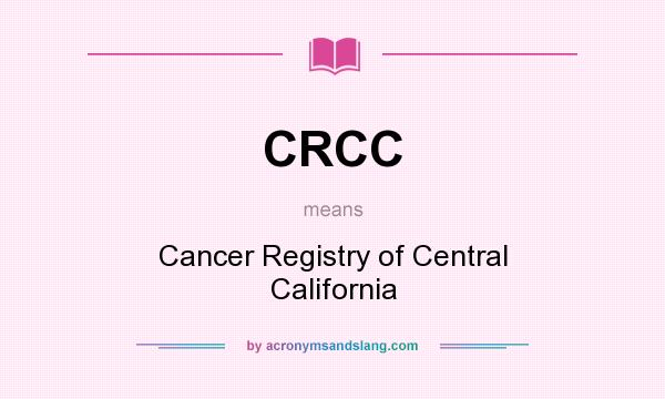 What does CRCC mean? It stands for Cancer Registry of Central California