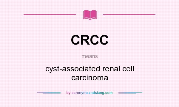 What does CRCC mean? It stands for cyst-associated renal cell carcinoma