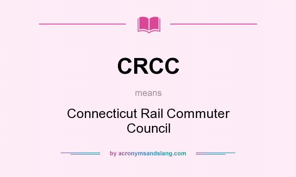 What does CRCC mean? It stands for Connecticut Rail Commuter Council