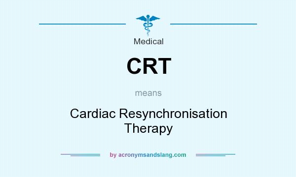 What does CRT mean? It stands for Cardiac Resynchronisation Therapy