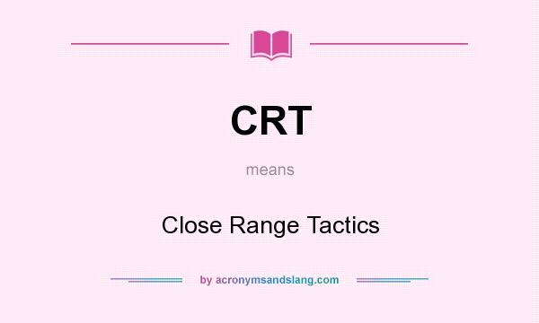 What does CRT mean? It stands for Close Range Tactics