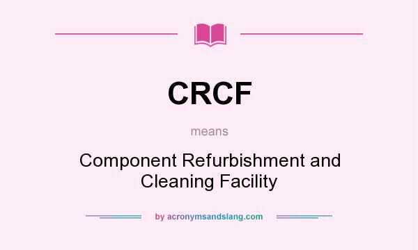 What does CRCF mean? It stands for Component Refurbishment and Cleaning Facility