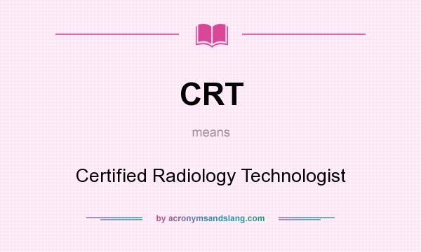 What does CRT mean? It stands for Certified Radiology Technologist