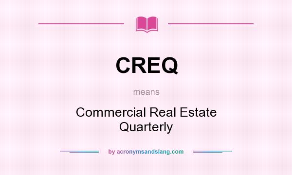 What does CREQ mean? It stands for Commercial Real Estate Quarterly