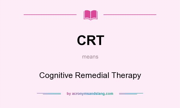 What does CRT mean? It stands for Cognitive Remedial Therapy