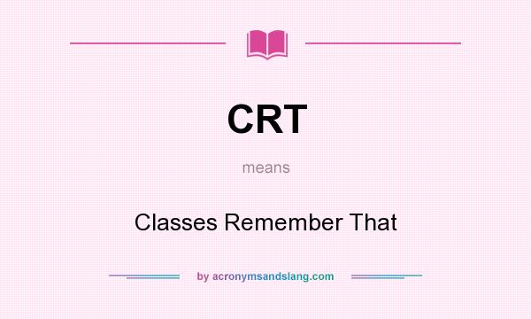 What does CRT mean? It stands for Classes Remember That