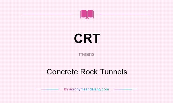 What does CRT mean? It stands for Concrete Rock Tunnels