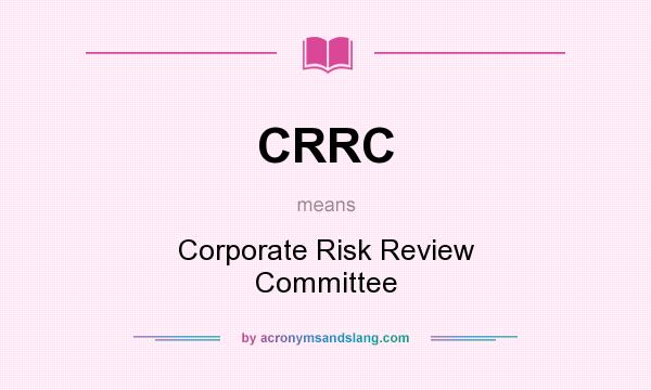 What does CRRC mean? It stands for Corporate Risk Review Committee