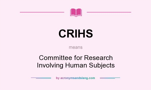 What does CRIHS mean? It stands for Committee for Research Involving Human Subjects