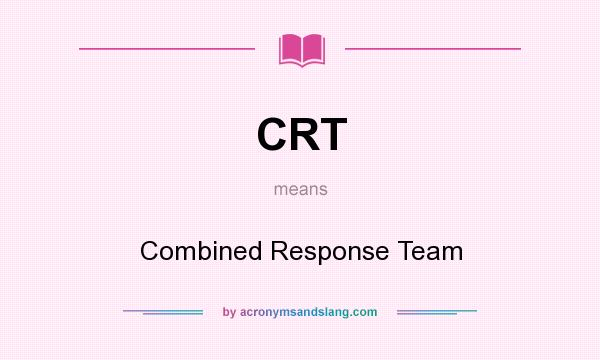 What does CRT mean? It stands for Combined Response Team