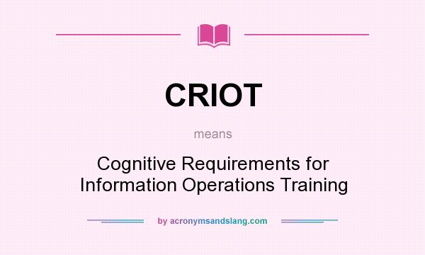 What does CRIOT mean? It stands for Cognitive Requirements for Information Operations Training