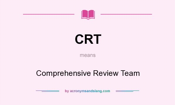 What does CRT mean? It stands for Comprehensive Review Team